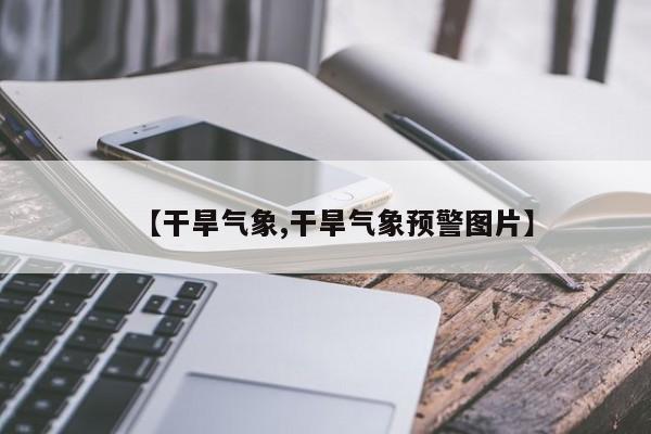 【干旱气象,干旱气象预警图片】