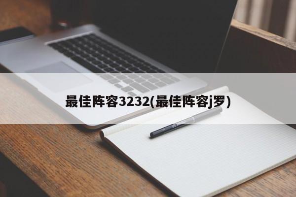 最佳阵容3232(最佳阵容j罗)