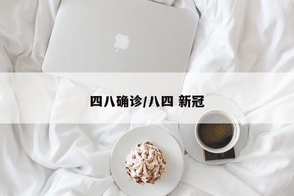 四八确诊/八四 新冠