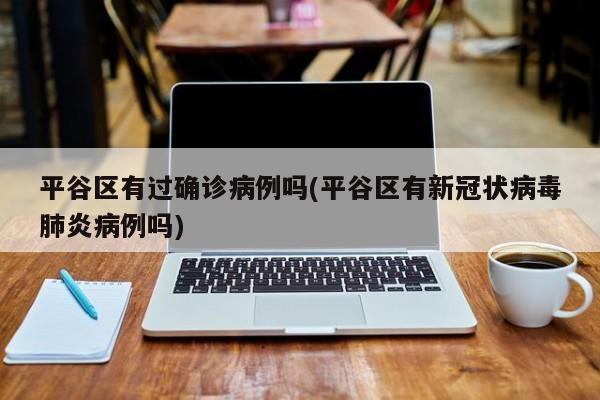 平谷区有过确诊病例吗(平谷区有新冠状病毒肺炎病例吗)