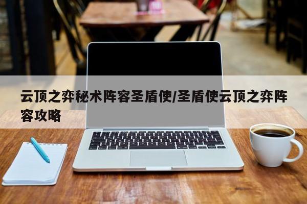 云顶之弈秘术阵容圣盾使/圣盾使云顶之弈阵容攻略