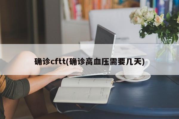 确诊cftt(确诊高血压需要几天)
