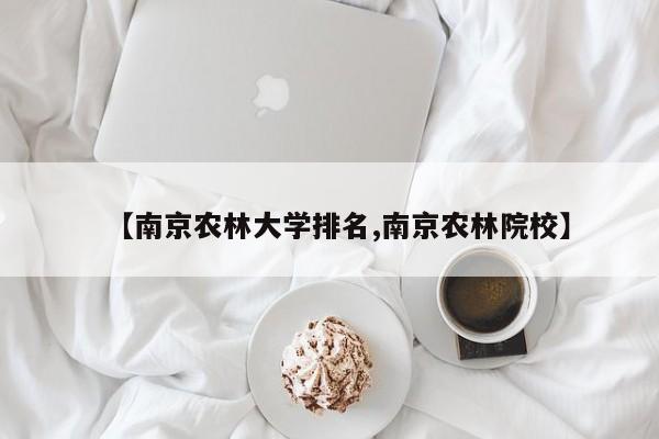 【南京农林大学排名,南京农林院校】