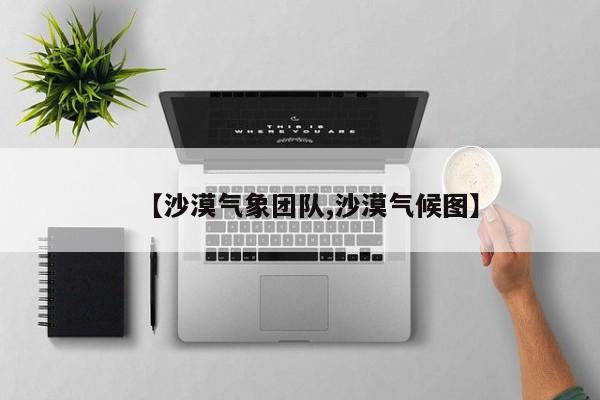 【沙漠气象团队,沙漠气候图】