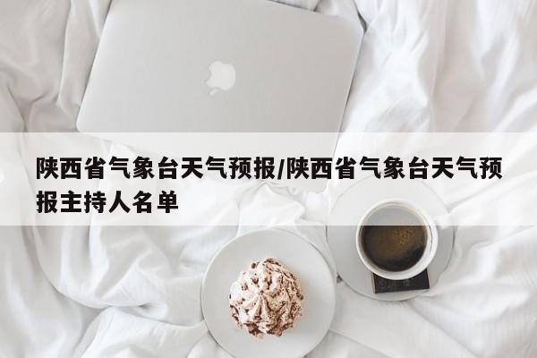陕西省气象台天气预报/陕西省气象台天气预报主持人名单
