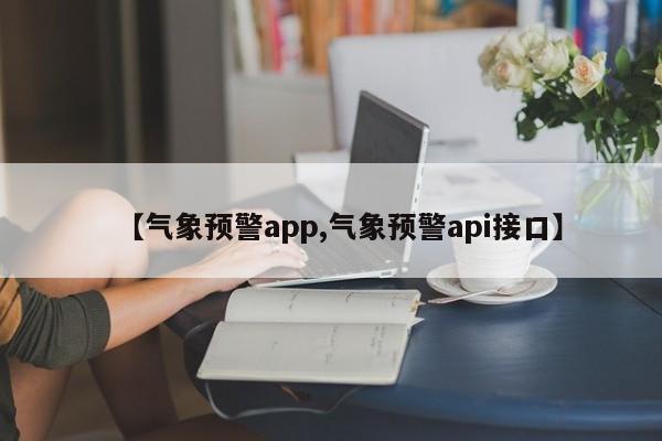 【气象预警app,气象预警api接口】