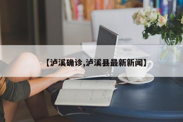 【泸溪确诊,泸溪县最新新闻】