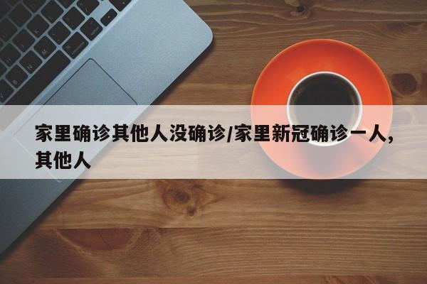 家里确诊其他人没确诊/家里新冠确诊一人,其他人