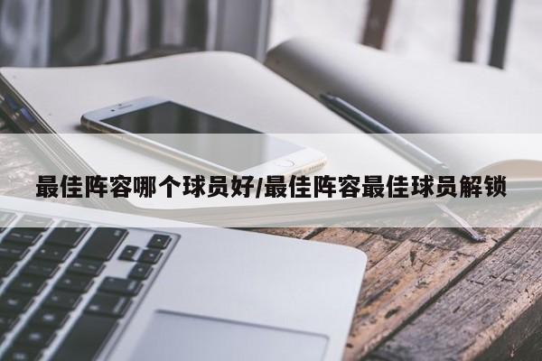 最佳阵容哪个球员好/最佳阵容最佳球员解锁