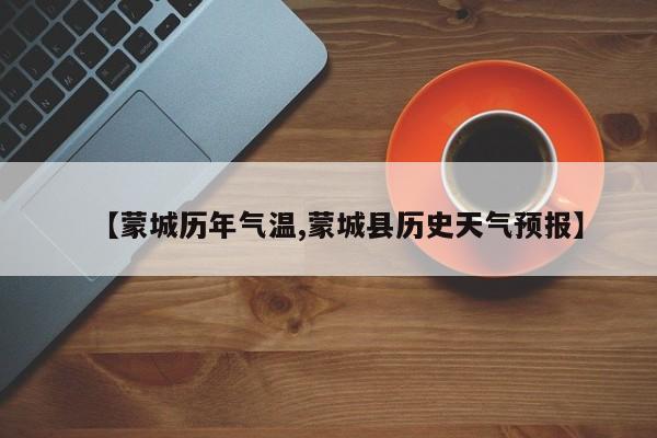 【蒙城历年气温,蒙城县历史天气预报】