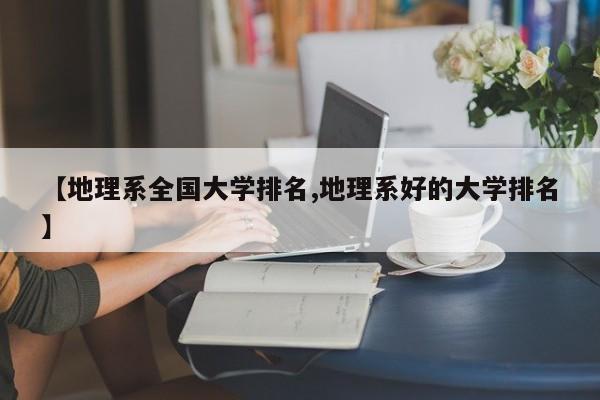 【地理系全国大学排名,地理系好的大学排名】