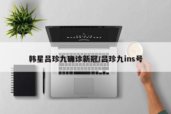 韩星吕珍九确诊新冠/吕珍九ins号