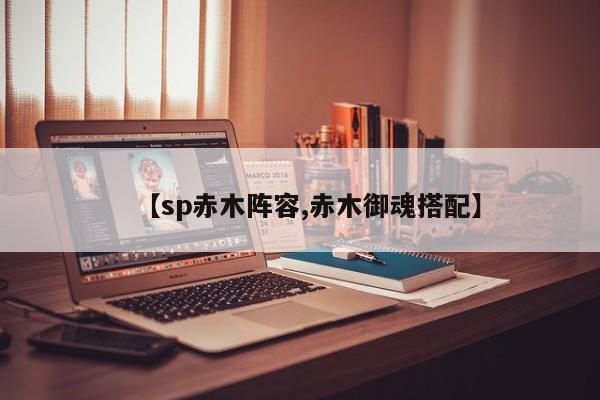【sp赤木阵容,赤木御魂搭配】