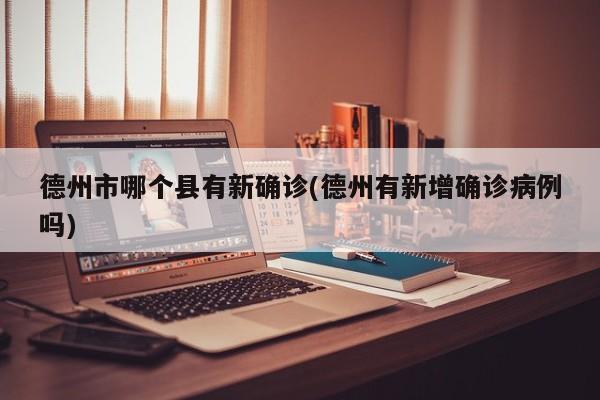 德州市哪个县有新确诊(德州有新增确诊病例吗)
