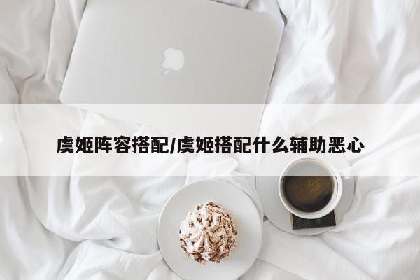 虞姬阵容搭配/虞姬搭配什么辅助恶心