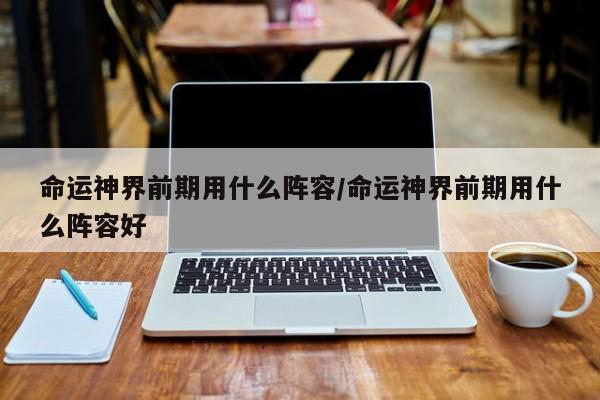 命运神界前期用什么阵容/命运神界前期用什么阵容好