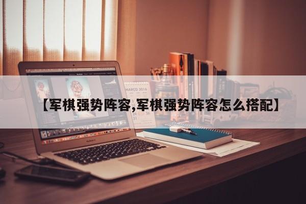【军棋强势阵容,军棋强势阵容怎么搭配】