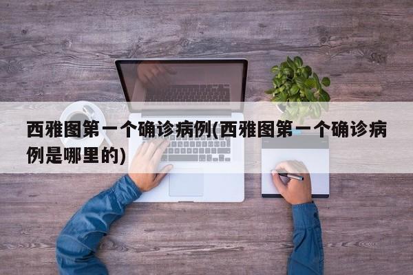 西雅图第一个确诊病例(西雅图第一个确诊病例是哪里的)