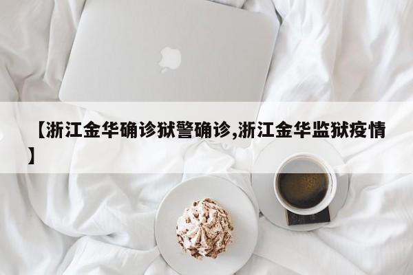 【浙江金华确诊狱警确诊,浙江金华监狱疫情】