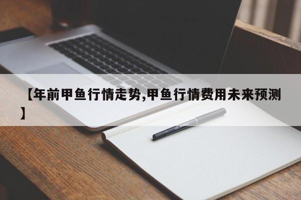 【年前甲鱼行情走势,甲鱼行情费用未来预测】