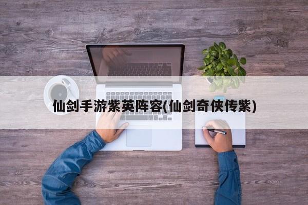 仙剑手游紫英阵容(仙剑奇侠传紫)