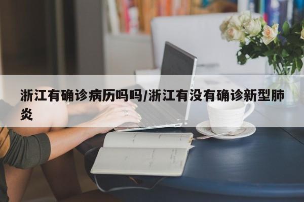浙江有确诊病历吗吗/浙江有没有确诊新型肺炎