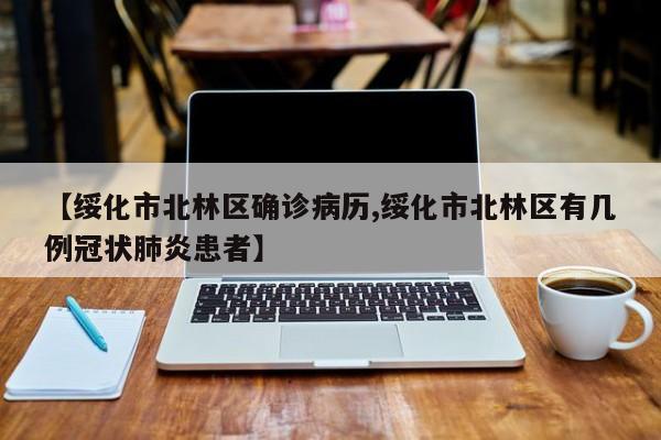 【绥化市北林区确诊病历,绥化市北林区有几例冠状肺炎患者】