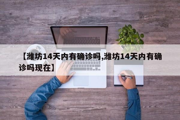 【潍坊14天内有确诊吗,潍坊14天内有确诊吗现在】