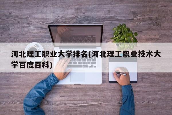 河北理工职业大学排名(河北理工职业技术大学百度百科)