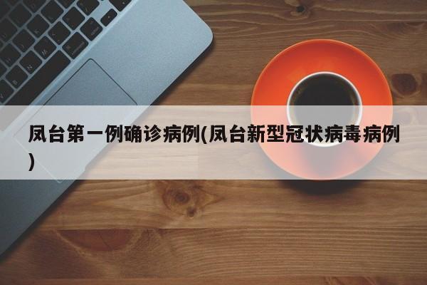 凤台第一例确诊病例(凤台新型冠状病毒病例)