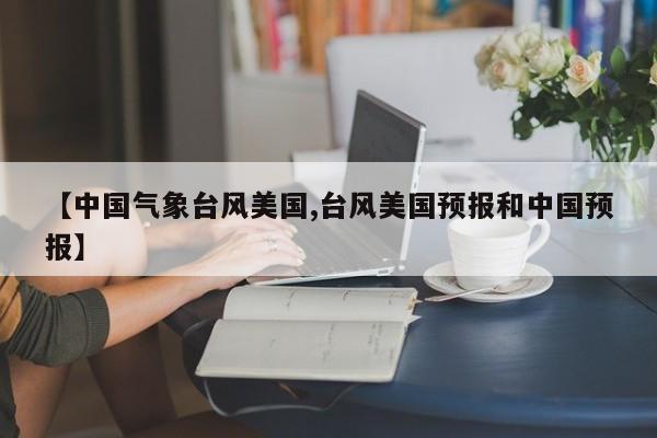 【中国气象台风美国,台风美国预报和中国预报】