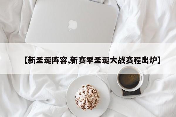 【新圣诞阵容,新赛季圣诞大战赛程出炉】