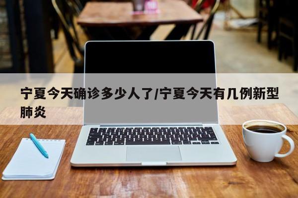 宁夏今天确诊多少人了/宁夏今天有几例新型肺炎