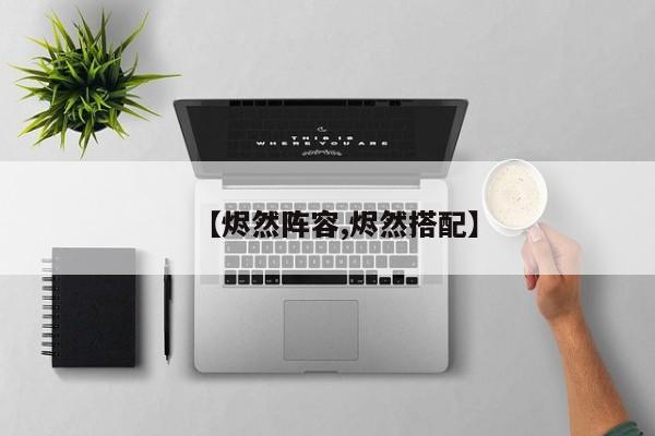 【烬然阵容,烬然搭配】