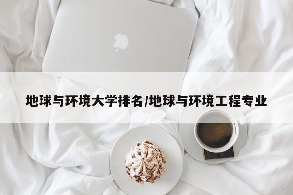地球与环境大学排名/地球与环境工程专业