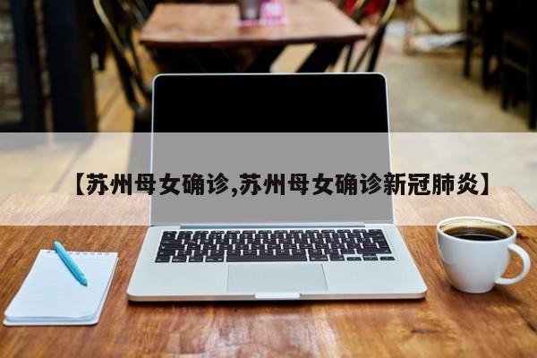 【苏州母女确诊,苏州母女确诊新冠肺炎】