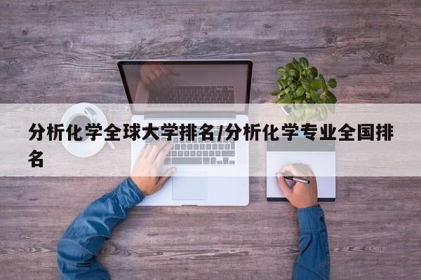分析化学全球大学排名/分析化学专业全国排名