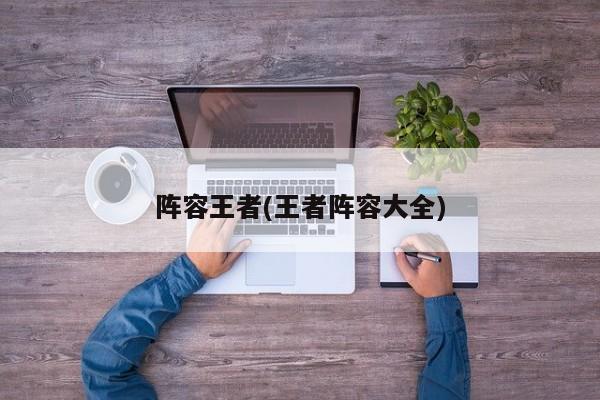 阵容王者(王者阵容大全)