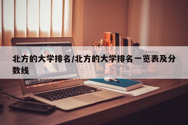 北方的大学排名/北方的大学排名一览表及分数线