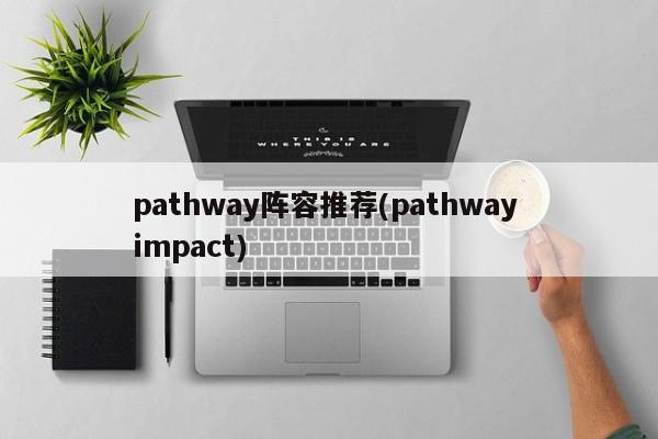 pathway阵容推荐(pathway impact)