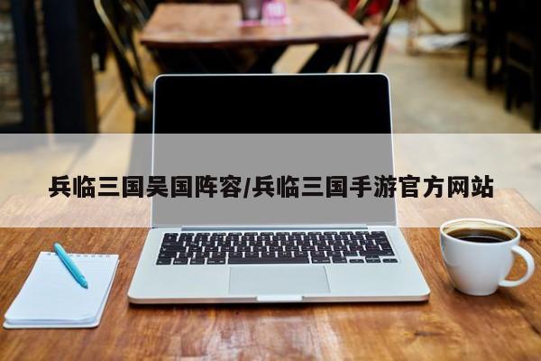 兵临三国吴国阵容/兵临三国手游官方网站