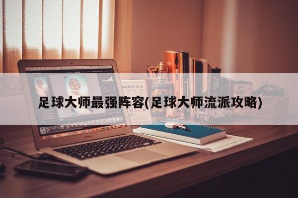 足球大师最强阵容(足球大师流派攻略)