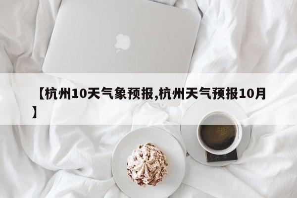 【杭州10天气象预报,杭州天气预报10月】
