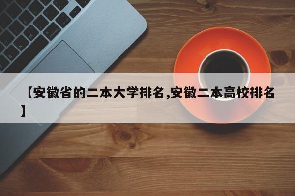 【安徽省的二本大学排名,安徽二本高校排名】