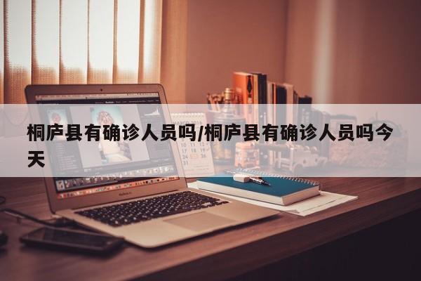 桐庐县有确诊人员吗/桐庐县有确诊人员吗今天