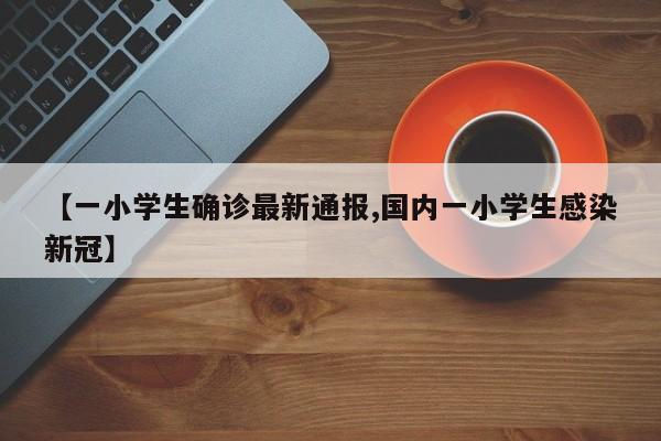 【一小学生确诊最新通报,国内一小学生感染新冠】