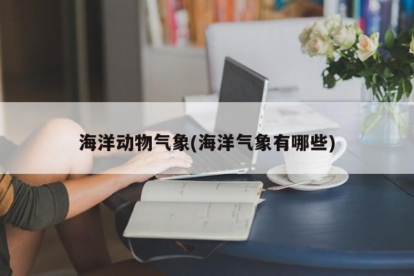 海洋动物气象(海洋气象有哪些)