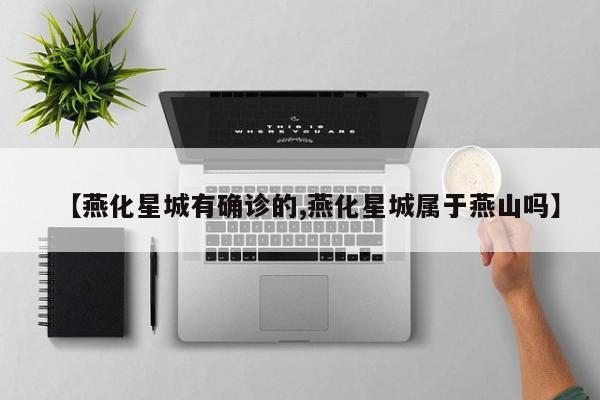 【燕化星城有确诊的,燕化星城属于燕山吗】