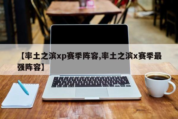 【率土之滨xp赛季阵容,率土之滨x赛季最强阵容】