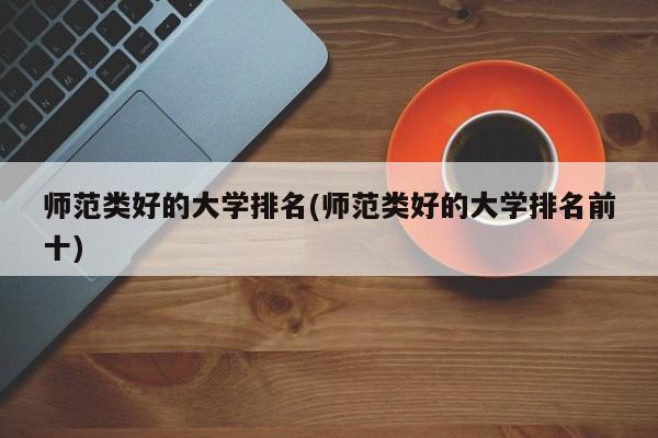 师范类好的大学排名(师范类好的大学排名前十)